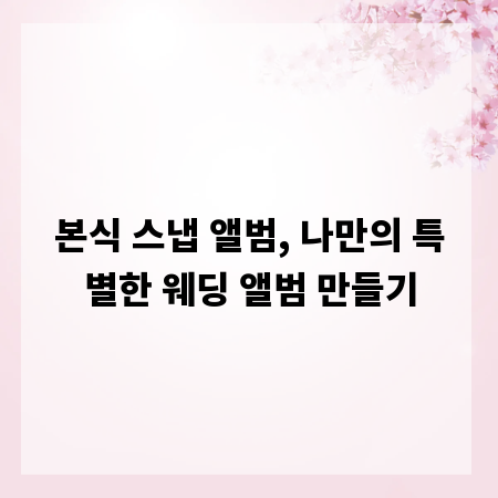 본식 스냅 앨범, 나만의 특별한 웨딩 앨범 만들기