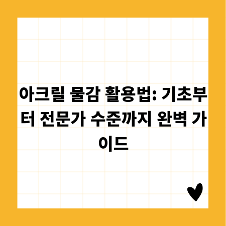 아크릴 물감 활용법: 기초부터 전문가 수준까지 완벽 가이드