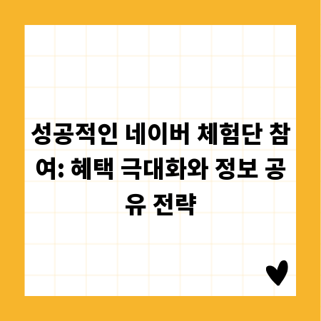 성공적인 네이버 체험단 참여: 혜택 극대화와 정보 공유 전략