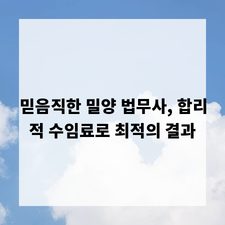 믿음직한 밀양 법무사, 합리적 수임료로 최적의 결과