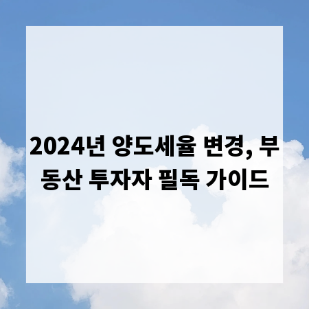 2024년 양도세율 변경, 부동산 투자자 필독 가이드