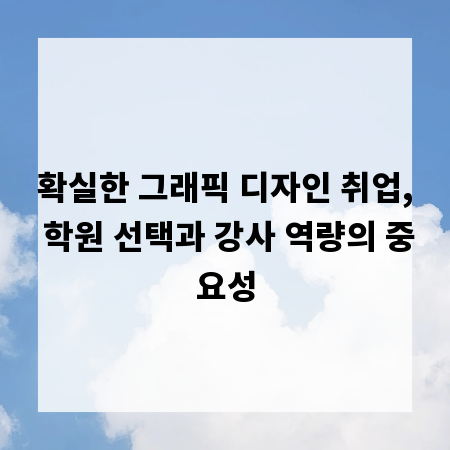 확실한 그래픽 디자인 취업, 학원 선택과 강사 역량의 중요성