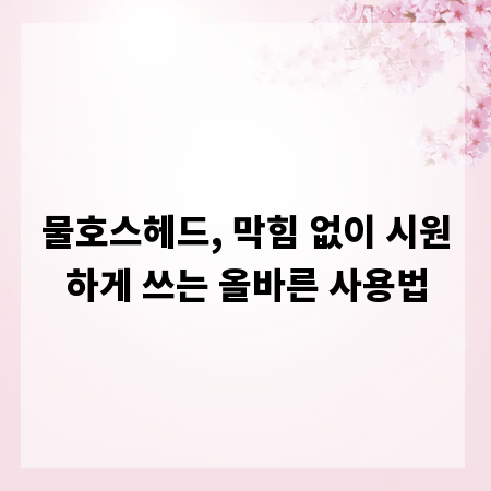 물호스헤드, 막힘 없이 시원하게 쓰는 올바른 사용법