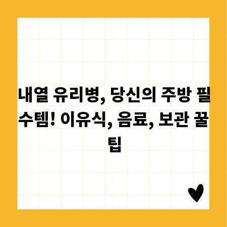 내열 유리병, 당신의 주방 필수템! 이유식, 음료, 보관 꿀팁