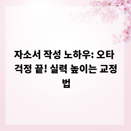 자소서 작성 노하우: 오타 걱정 끝! 실력 높이는 교정법