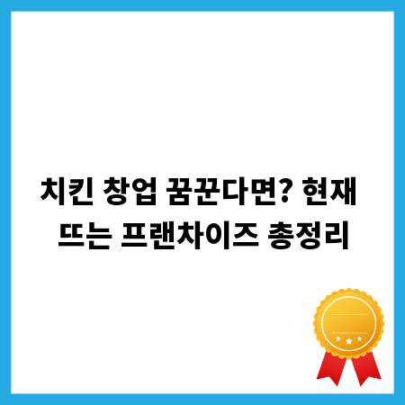 치킨 창업 꿈꾼다면? 현재 뜨는 프랜차이즈 총정리