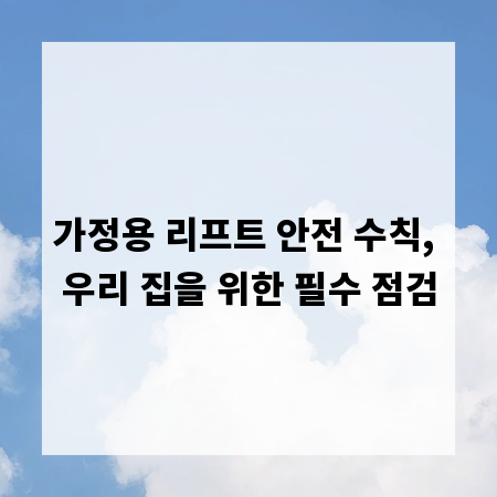 가정용 리프트 안전 수칙, 우리 집을 위한 필수 점검