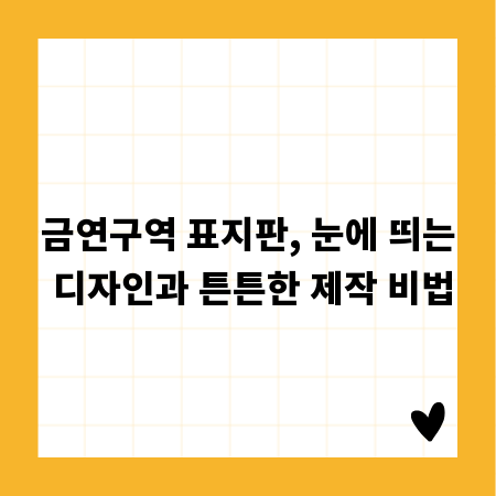 금연구역 표지판, 눈에 띄는 디자인과 튼튼한 제작 비법