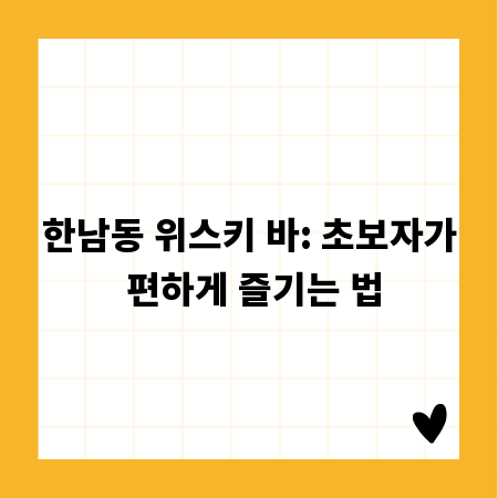 한남동 위스키 바: 초보자가 편하게 즐기는 법