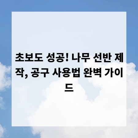 초보도 성공! 나무 선반 제작, 공구 사용법 완벽 가이드