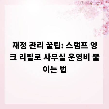 재정 관리 꿀팁: 스탬프 잉크 리필로 사무실 운영비 줄이는 법