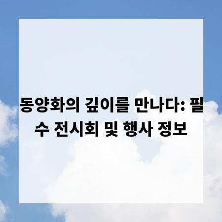 동양화의 깊이를 만나다: 필수 전시회 및 행사 정보