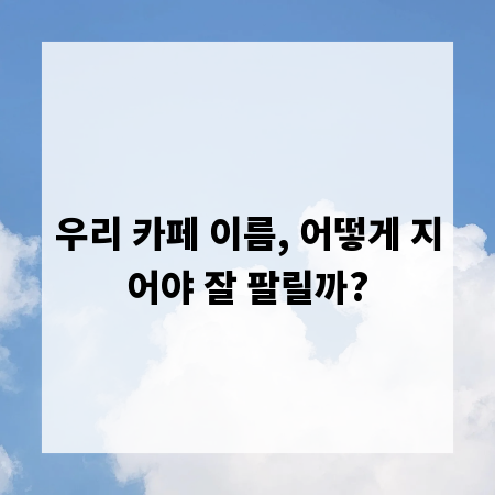 우리 카페 이름, 어떻게 지어야 잘 팔릴까?