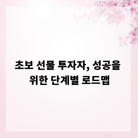초보 선물 투자자, 성공을 위한 단계별 로드맵