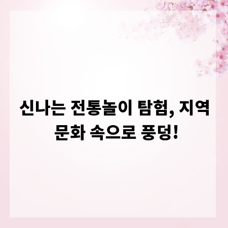 신나는 전통놀이 탐험, 지역 문화 속으로 풍덩!