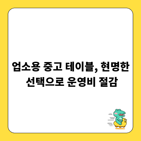 업소용 중고 테이블, 현명한 선택으로 운영비 절감