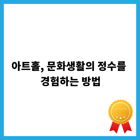 아트홀, 문화생활의 정수를 경험하는 방법