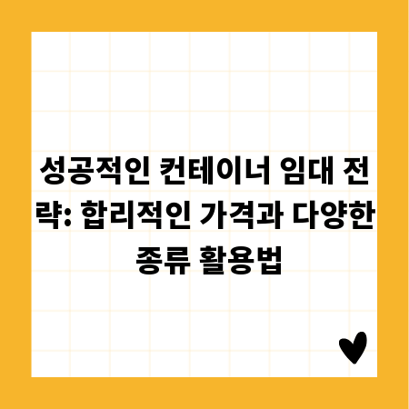 성공적인 컨테이너 임대 전략: 합리적인 가격과 다양한 종류 활용법