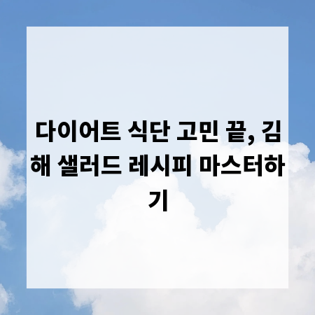 다이어트 식단 고민 끝, 김해 샐러드 레시피 마스터하기