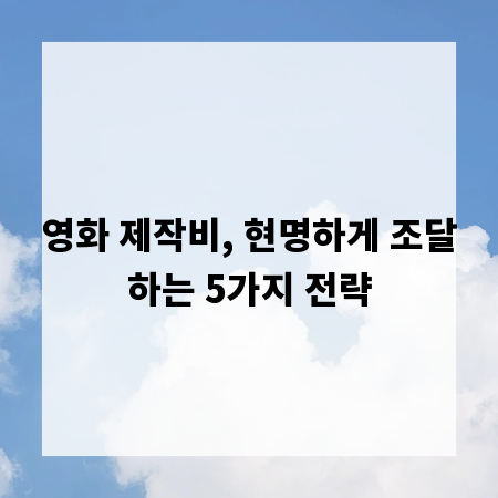 영화 제작비, 현명하게 조달하는 5가지 전략