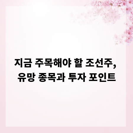 지금 주목해야 할 조선주, 유망 종목과 투자 포인트