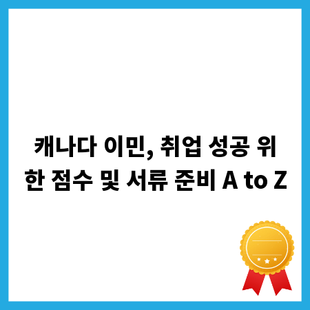 캐나다 이민, 취업 성공 위한 점수 및 서류 준비 A to Z