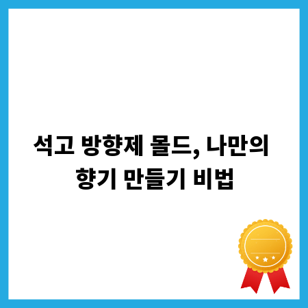 석고 방향제 몰드, 나만의 향기 만들기 비법