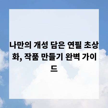 나만의 개성 담은 연필 초상화, 작품 만들기 완벽 가이드