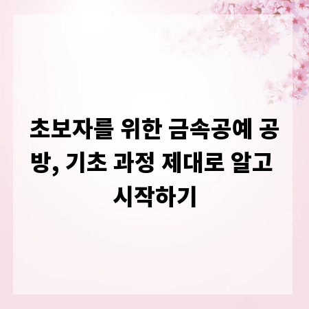 초보자를 위한 금속공예 공방, 기초 과정 제대로 알고 시작하기