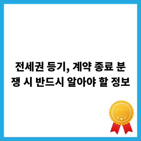전세권 등기, 계약 종료 분쟁 시 반드시 알아야 할 정보