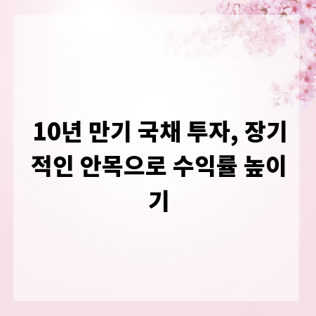 10년 만기 국채 투자, 장기적인 안목으로 수익률 높이기