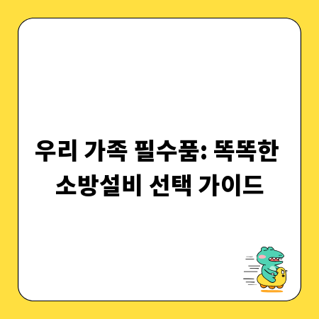 우리 가족 필수품: 똑똑한 소방설비 선택 가이드