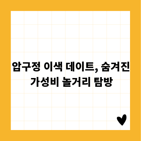 압구정 이색 데이트, 숨겨진 가성비 놀거리 탐방