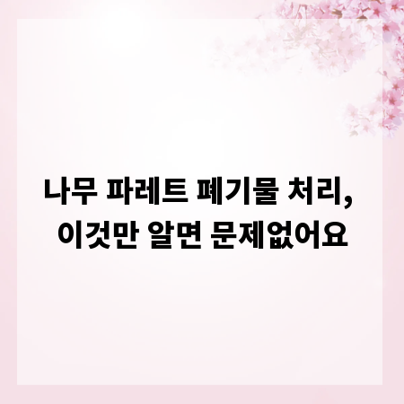 나무 파레트 폐기물 처리, 이것만 알면 문제없어요