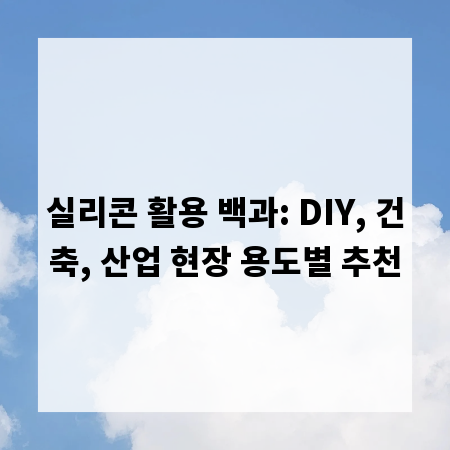실리콘 활용 백과: DIY, 건축, 산업 현장 용도별 추천