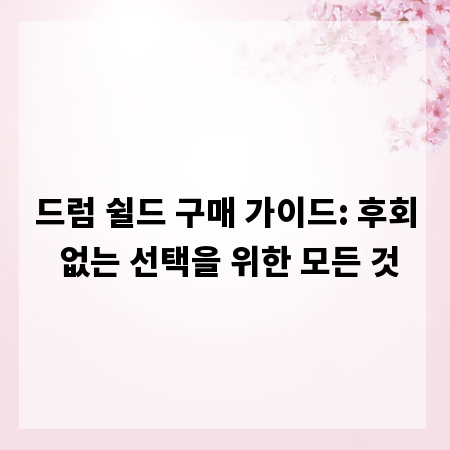 드럼 쉴드 구매 가이드: 후회 없는 선택을 위한 모든 것