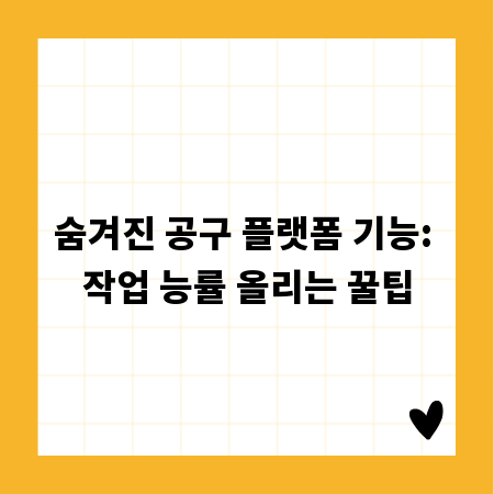 숨겨진 공구 플랫폼 기능: 작업 능률 올리는 꿀팁