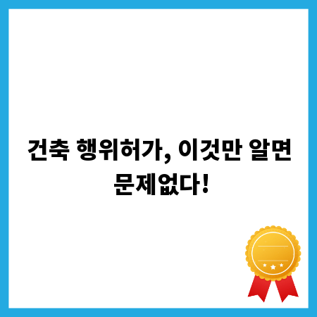 건축 행위허가, 이것만 알면 문제없다!