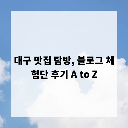 대구 맛집 탐방, 블로그 체험단 후기 A to Z