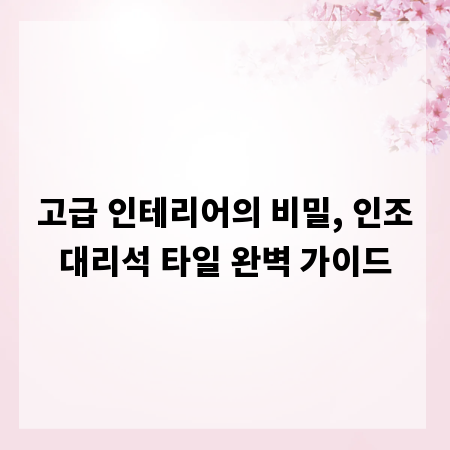 고급 인테리어의 비밀, 인조대리석 타일 완벽 가이드