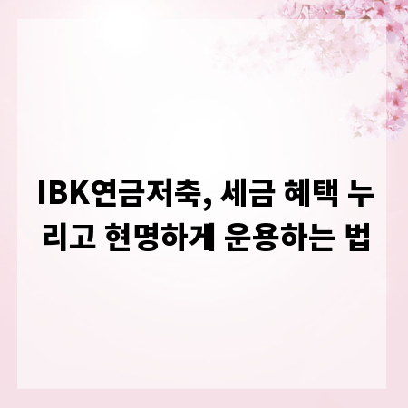 IBK연금저축, 세금 혜택 누리고 현명하게 운용하는 법