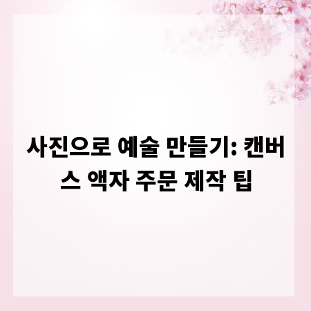 사진으로 예술 만들기: 캔버스 액자 주문 제작 팁