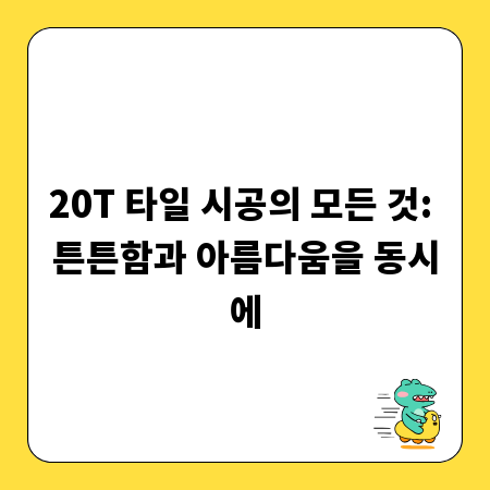 20T 타일 시공의 모든 것: 튼튼함과 아름다움을 동시에