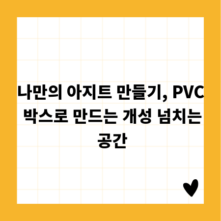 나만의 아지트 만들기, PVC 박스로 만드는 개성 넘치는 공간
