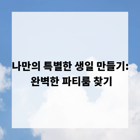 나만의 특별한 생일 만들기: 완벽한 파티룸 찾기