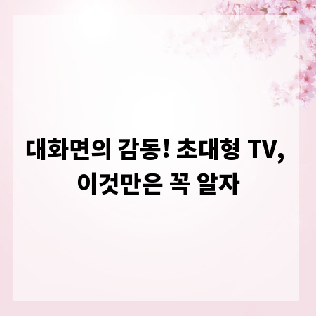 대화면의 감동! 초대형 TV, 이것만은 꼭 알자