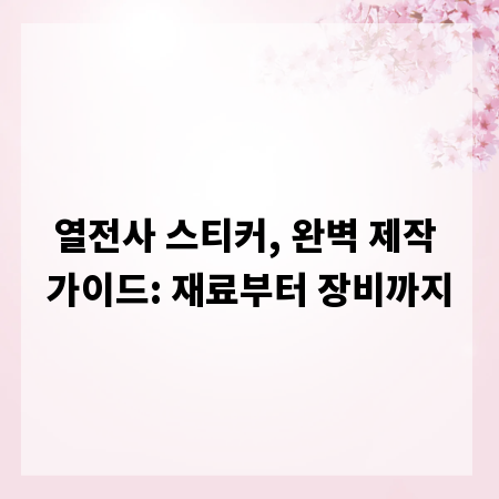 열전사 스티커, 완벽 제작 가이드: 재료부터 장비까지