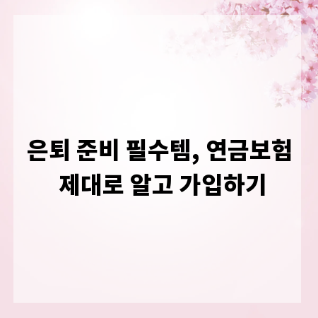 은퇴 준비 필수템, 연금보험 제대로 알고 가입하기