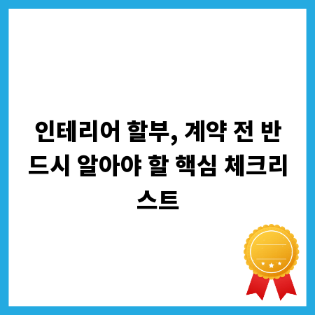 인테리어 할부, 계약 전 반드시 알아야 할 핵심 체크리스트