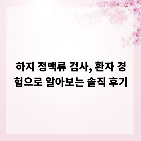 하지 정맥류 검사, 환자 경험으로 알아보는 솔직 후기